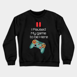 I Paused My Game To Be Here Crewneck Sweatshirt